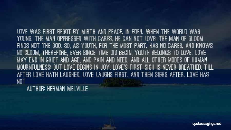 Herman Melville Quotes: Love Was First Begot By Mirth And Peace, In Eden, When The World Was Young. The Man Oppressed With Cares,