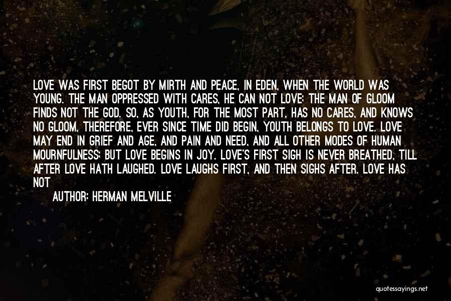 Herman Melville Quotes: Love Was First Begot By Mirth And Peace, In Eden, When The World Was Young. The Man Oppressed With Cares,