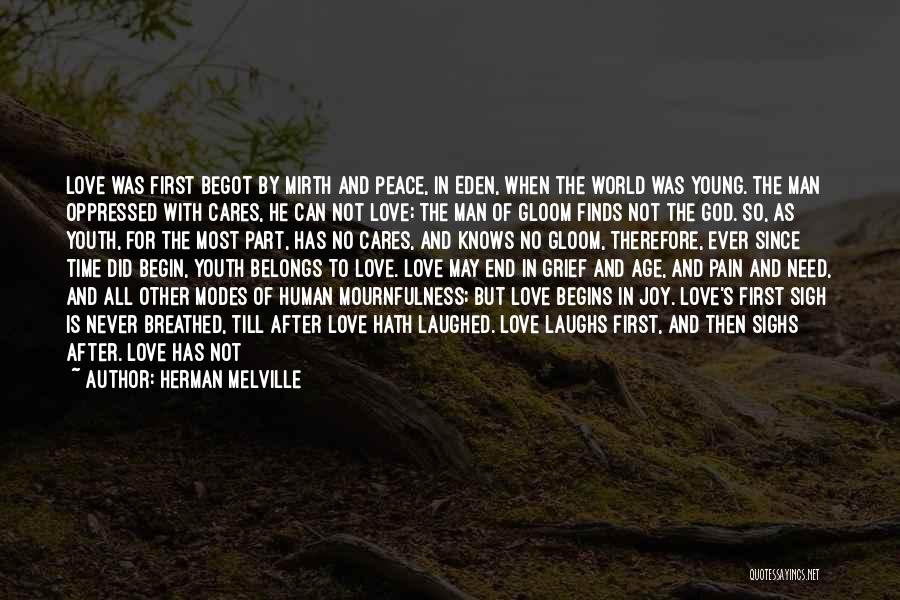 Herman Melville Quotes: Love Was First Begot By Mirth And Peace, In Eden, When The World Was Young. The Man Oppressed With Cares,