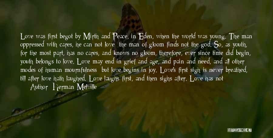 Herman Melville Quotes: Love Was First Begot By Mirth And Peace, In Eden, When The World Was Young. The Man Oppressed With Cares,