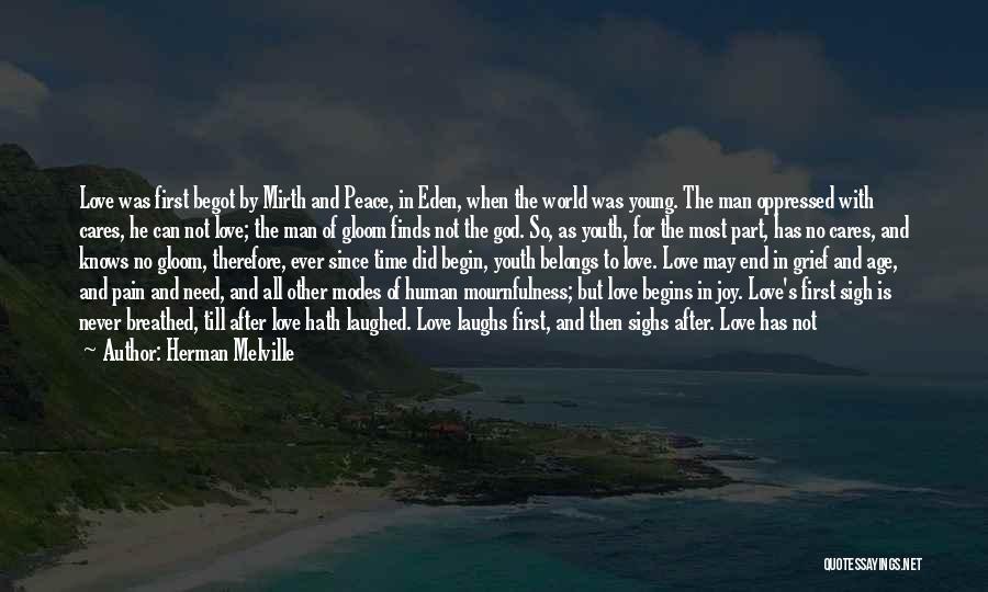 Herman Melville Quotes: Love Was First Begot By Mirth And Peace, In Eden, When The World Was Young. The Man Oppressed With Cares,