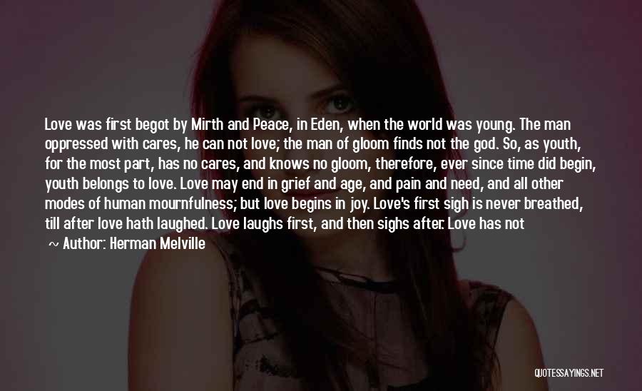 Herman Melville Quotes: Love Was First Begot By Mirth And Peace, In Eden, When The World Was Young. The Man Oppressed With Cares,