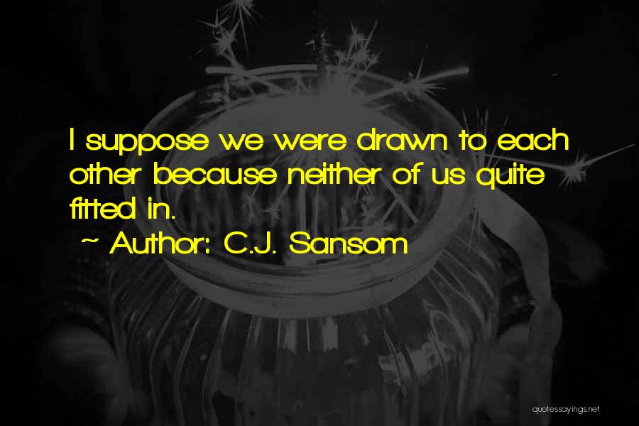 C.J. Sansom Quotes: I Suppose We Were Drawn To Each Other Because Neither Of Us Quite Fitted In.