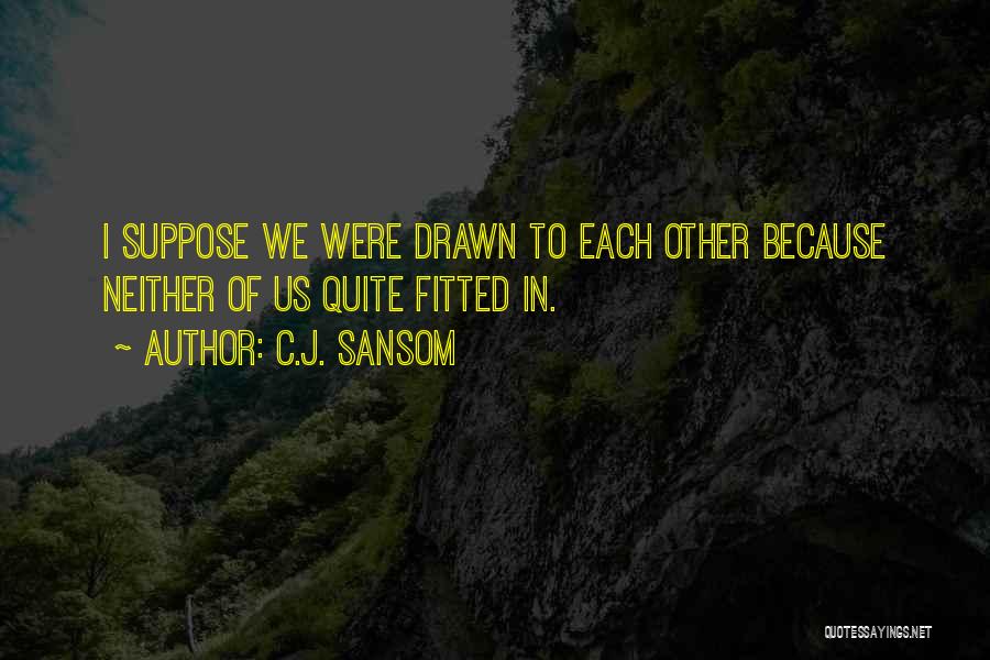 C.J. Sansom Quotes: I Suppose We Were Drawn To Each Other Because Neither Of Us Quite Fitted In.