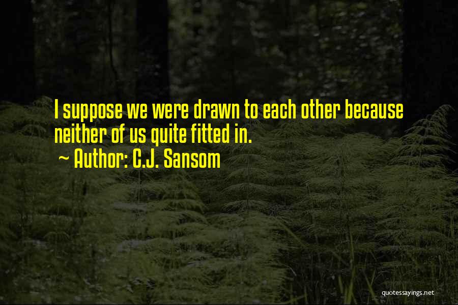 C.J. Sansom Quotes: I Suppose We Were Drawn To Each Other Because Neither Of Us Quite Fitted In.