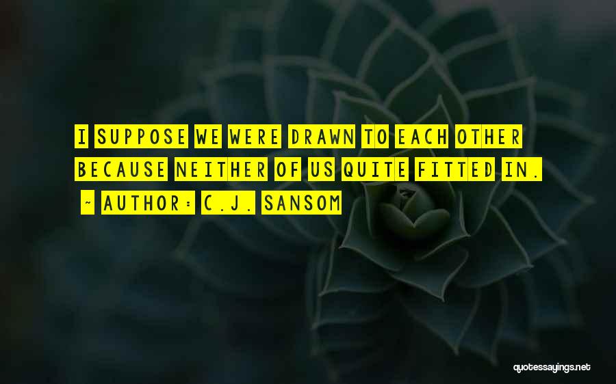 C.J. Sansom Quotes: I Suppose We Were Drawn To Each Other Because Neither Of Us Quite Fitted In.