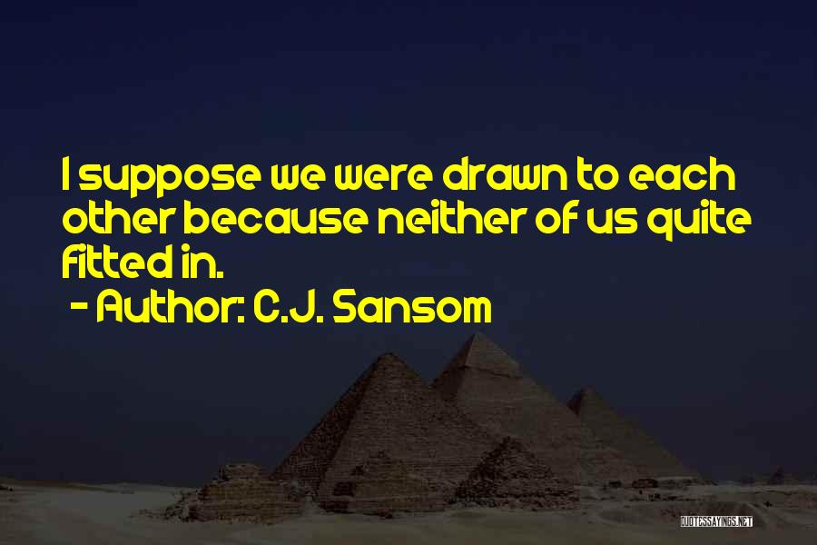 C.J. Sansom Quotes: I Suppose We Were Drawn To Each Other Because Neither Of Us Quite Fitted In.