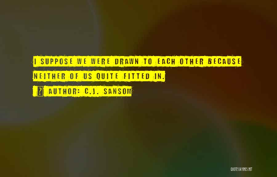 C.J. Sansom Quotes: I Suppose We Were Drawn To Each Other Because Neither Of Us Quite Fitted In.