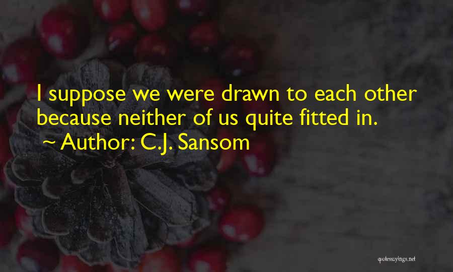 C.J. Sansom Quotes: I Suppose We Were Drawn To Each Other Because Neither Of Us Quite Fitted In.