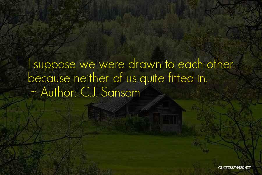 C.J. Sansom Quotes: I Suppose We Were Drawn To Each Other Because Neither Of Us Quite Fitted In.