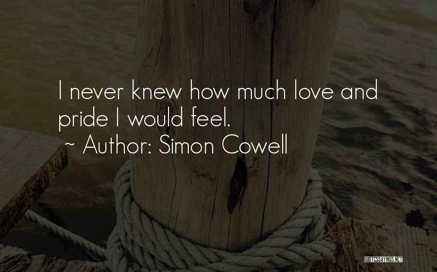 Simon Cowell Quotes: I Never Knew How Much Love And Pride I Would Feel.