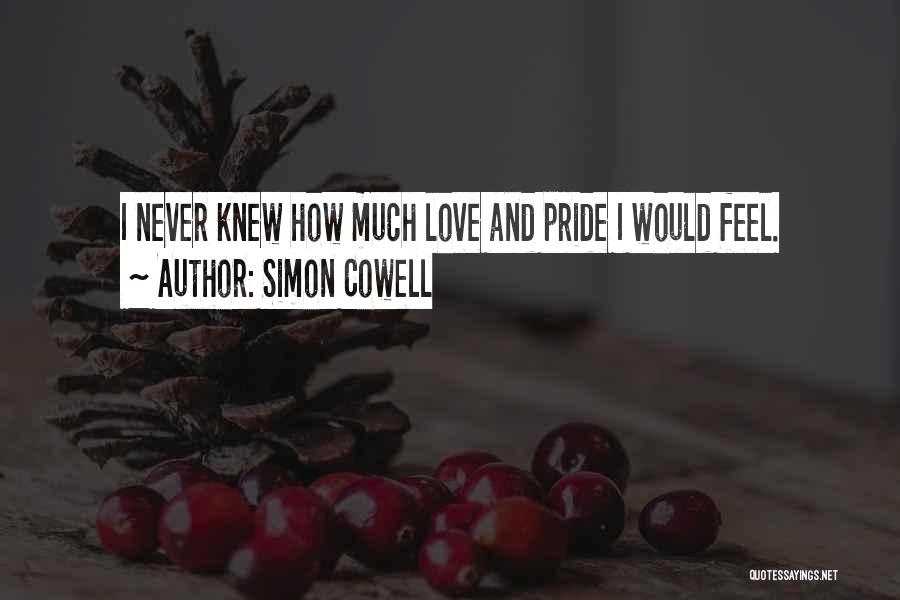Simon Cowell Quotes: I Never Knew How Much Love And Pride I Would Feel.