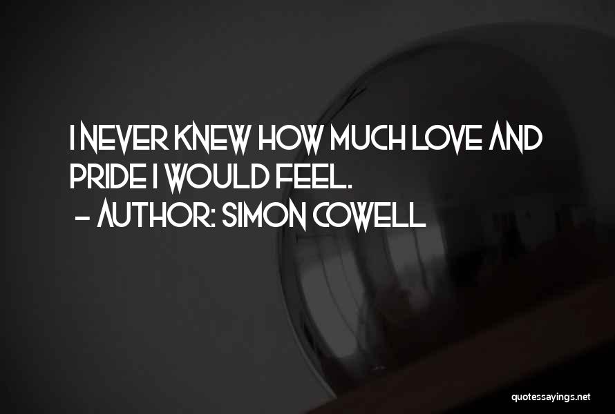 Simon Cowell Quotes: I Never Knew How Much Love And Pride I Would Feel.