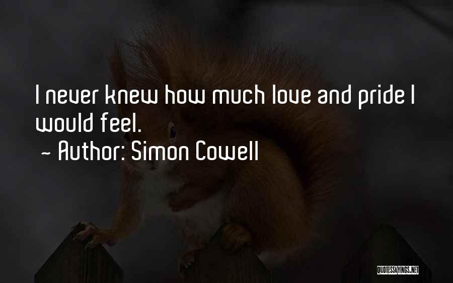 Simon Cowell Quotes: I Never Knew How Much Love And Pride I Would Feel.