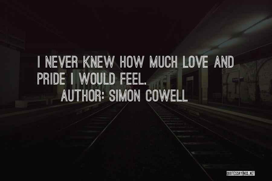 Simon Cowell Quotes: I Never Knew How Much Love And Pride I Would Feel.