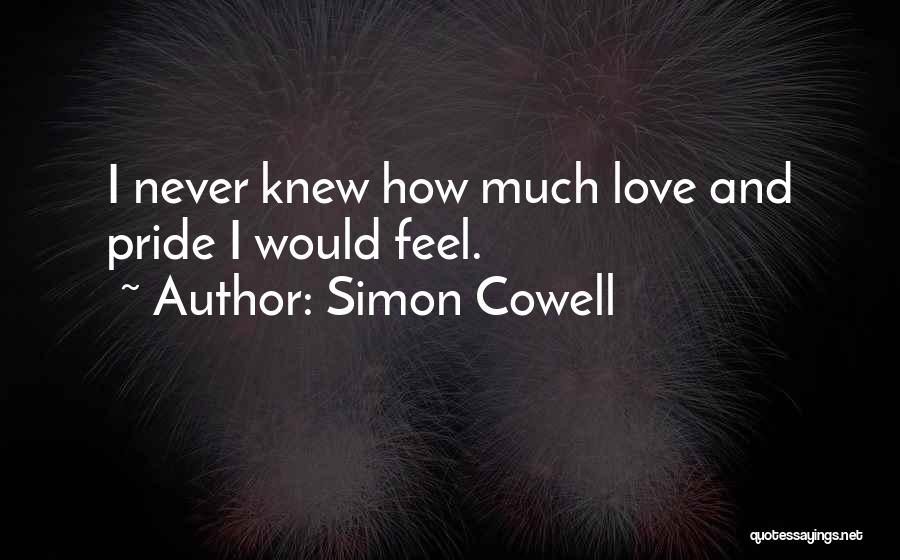 Simon Cowell Quotes: I Never Knew How Much Love And Pride I Would Feel.