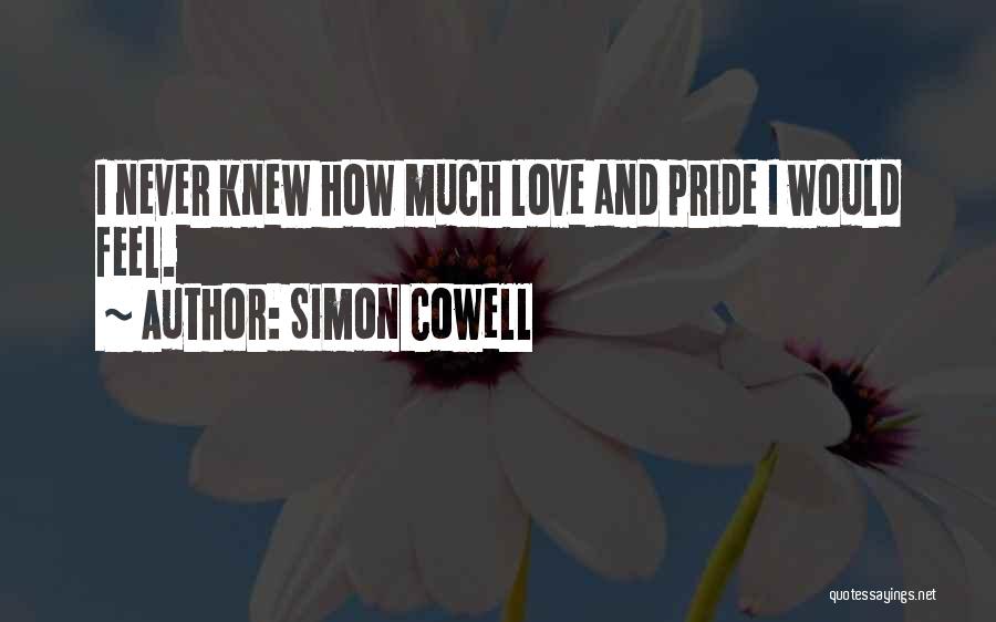 Simon Cowell Quotes: I Never Knew How Much Love And Pride I Would Feel.