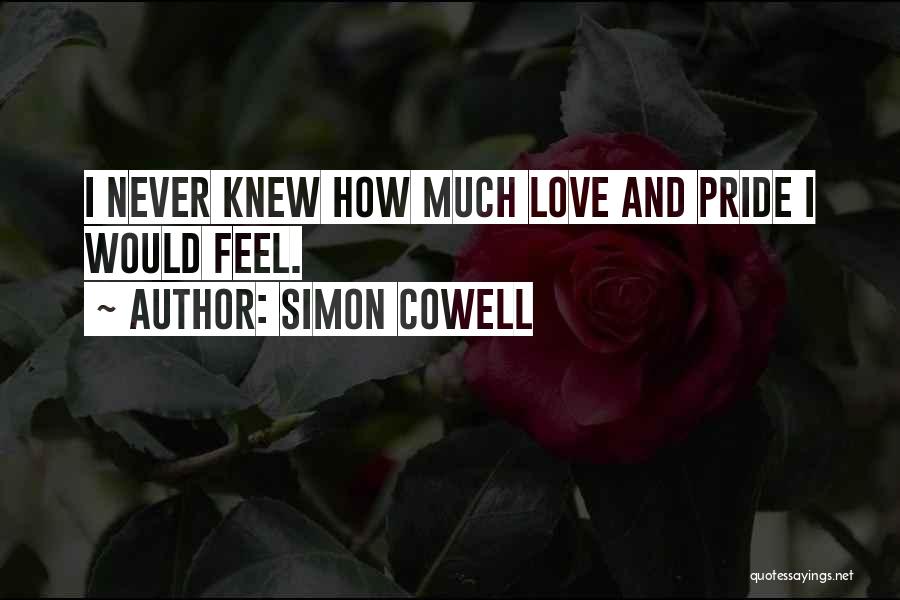 Simon Cowell Quotes: I Never Knew How Much Love And Pride I Would Feel.
