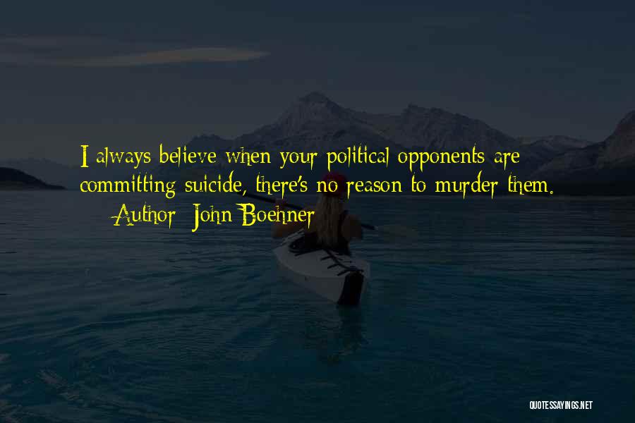 John Boehner Quotes: I Always Believe When Your Political Opponents Are Committing Suicide, There's No Reason To Murder Them.