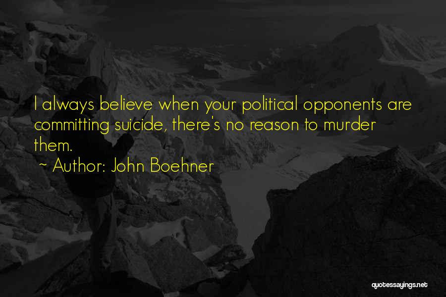 John Boehner Quotes: I Always Believe When Your Political Opponents Are Committing Suicide, There's No Reason To Murder Them.