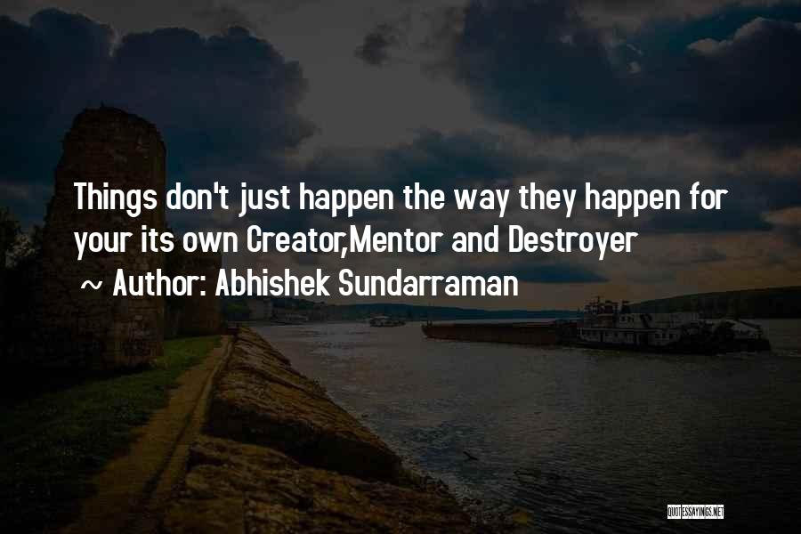 Abhishek Sundarraman Quotes: Things Don't Just Happen The Way They Happen For Your Its Own Creator,mentor And Destroyer