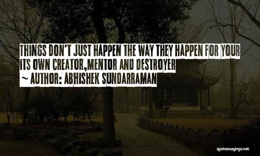 Abhishek Sundarraman Quotes: Things Don't Just Happen The Way They Happen For Your Its Own Creator,mentor And Destroyer