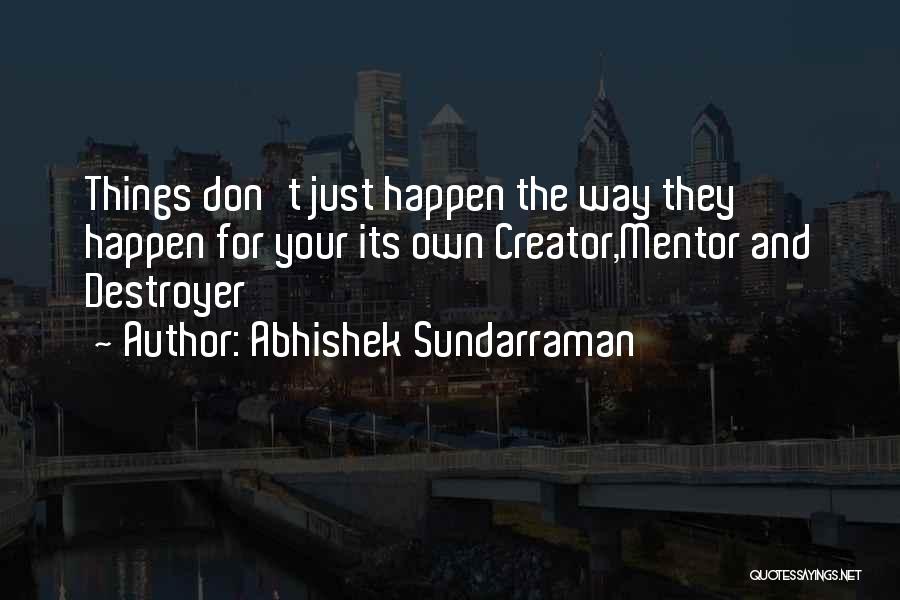 Abhishek Sundarraman Quotes: Things Don't Just Happen The Way They Happen For Your Its Own Creator,mentor And Destroyer