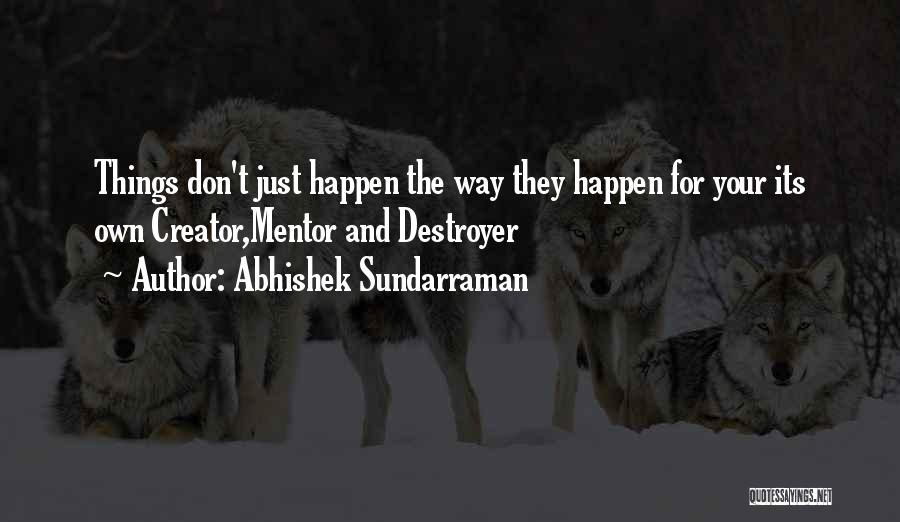 Abhishek Sundarraman Quotes: Things Don't Just Happen The Way They Happen For Your Its Own Creator,mentor And Destroyer