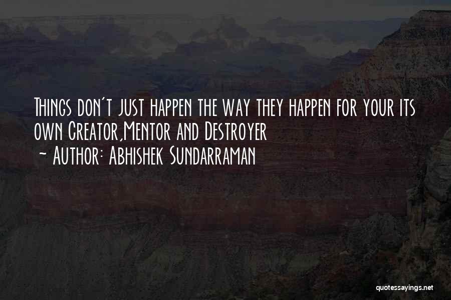 Abhishek Sundarraman Quotes: Things Don't Just Happen The Way They Happen For Your Its Own Creator,mentor And Destroyer