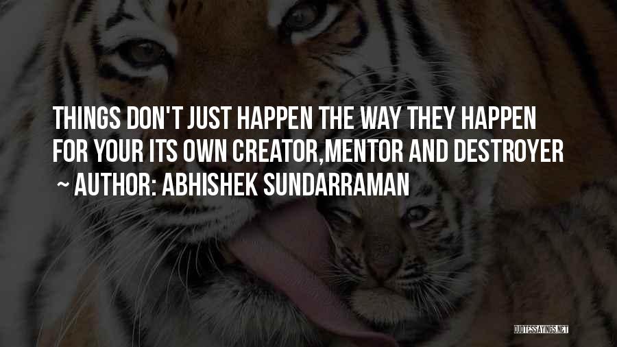 Abhishek Sundarraman Quotes: Things Don't Just Happen The Way They Happen For Your Its Own Creator,mentor And Destroyer