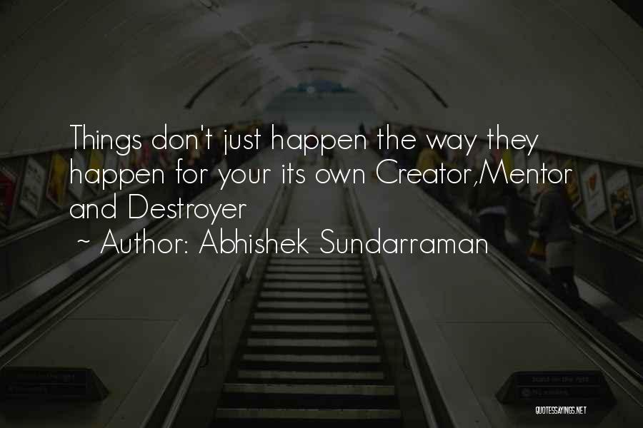 Abhishek Sundarraman Quotes: Things Don't Just Happen The Way They Happen For Your Its Own Creator,mentor And Destroyer