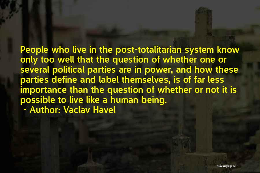 Vaclav Havel Quotes: People Who Live In The Post-totalitarian System Know Only Too Well That The Question Of Whether One Or Several Political