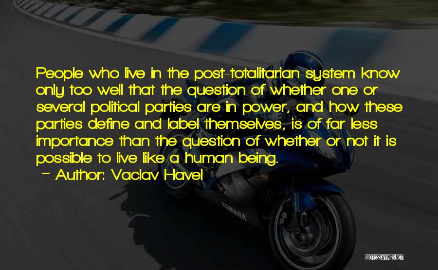 Vaclav Havel Quotes: People Who Live In The Post-totalitarian System Know Only Too Well That The Question Of Whether One Or Several Political