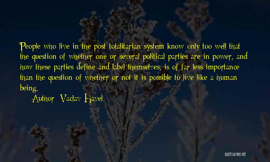 Vaclav Havel Quotes: People Who Live In The Post-totalitarian System Know Only Too Well That The Question Of Whether One Or Several Political