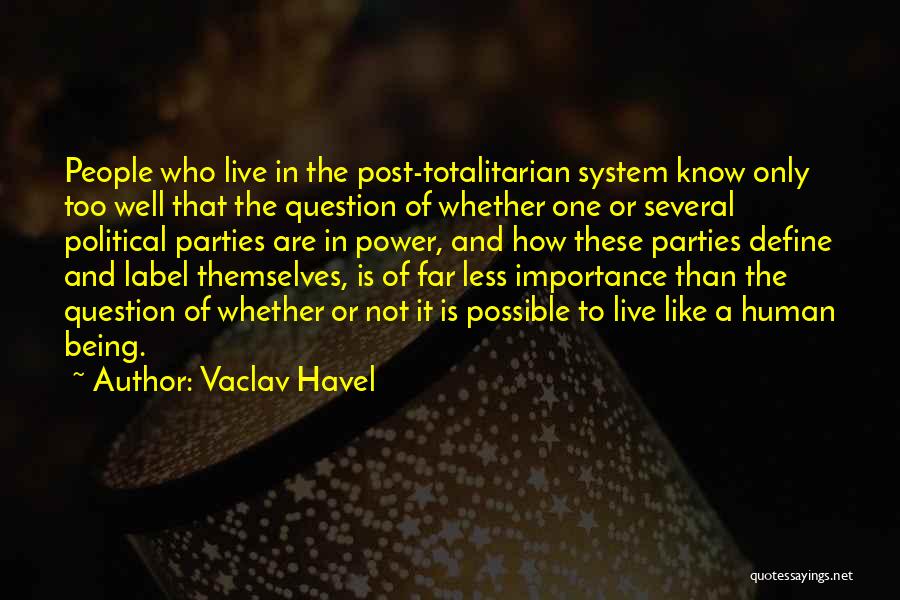 Vaclav Havel Quotes: People Who Live In The Post-totalitarian System Know Only Too Well That The Question Of Whether One Or Several Political