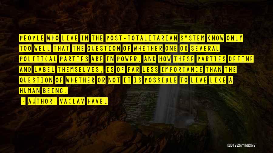 Vaclav Havel Quotes: People Who Live In The Post-totalitarian System Know Only Too Well That The Question Of Whether One Or Several Political