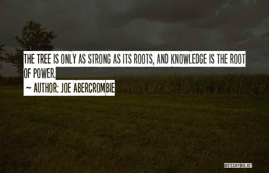 Joe Abercrombie Quotes: The Tree Is Only As Strong As Its Roots, And Knowledge Is The Root Of Power.