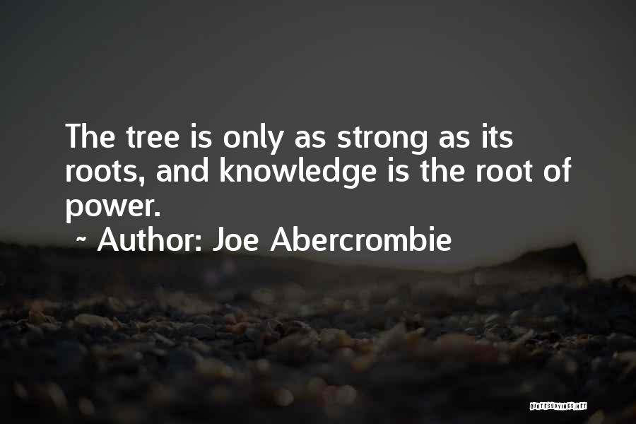 Joe Abercrombie Quotes: The Tree Is Only As Strong As Its Roots, And Knowledge Is The Root Of Power.