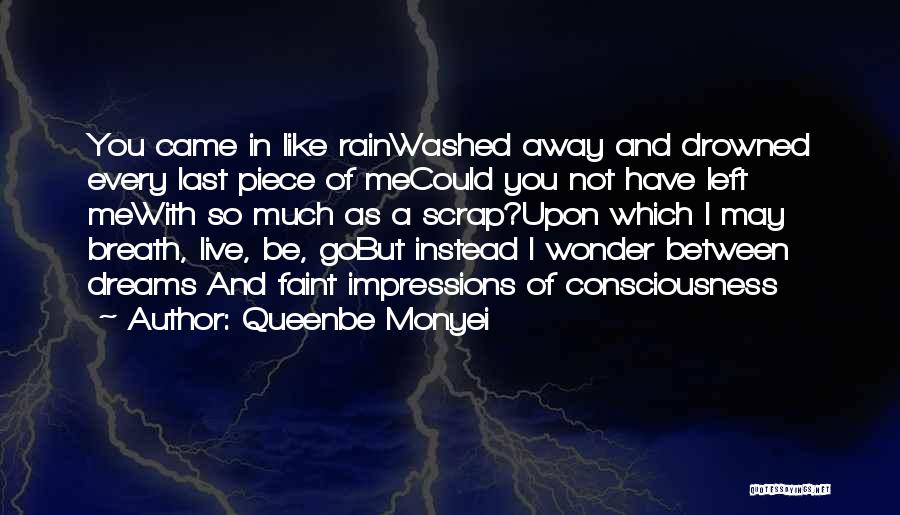 Queenbe Monyei Quotes: You Came In Like Rainwashed Away And Drowned Every Last Piece Of Mecould You Not Have Left Mewith So Much