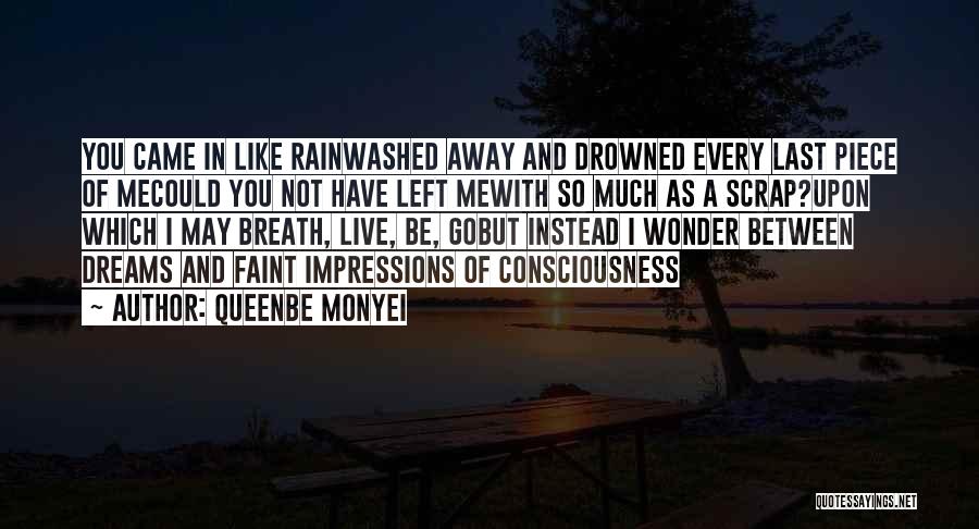 Queenbe Monyei Quotes: You Came In Like Rainwashed Away And Drowned Every Last Piece Of Mecould You Not Have Left Mewith So Much