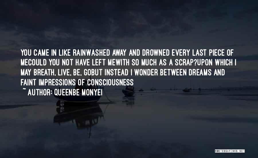 Queenbe Monyei Quotes: You Came In Like Rainwashed Away And Drowned Every Last Piece Of Mecould You Not Have Left Mewith So Much