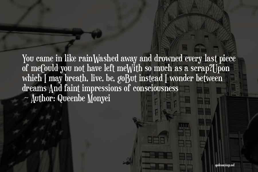 Queenbe Monyei Quotes: You Came In Like Rainwashed Away And Drowned Every Last Piece Of Mecould You Not Have Left Mewith So Much