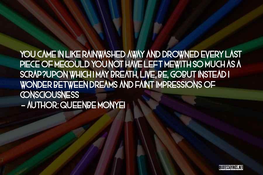 Queenbe Monyei Quotes: You Came In Like Rainwashed Away And Drowned Every Last Piece Of Mecould You Not Have Left Mewith So Much