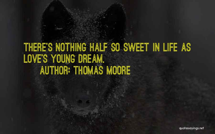 Thomas Moore Quotes: There's Nothing Half So Sweet In Life As Love's Young Dream.