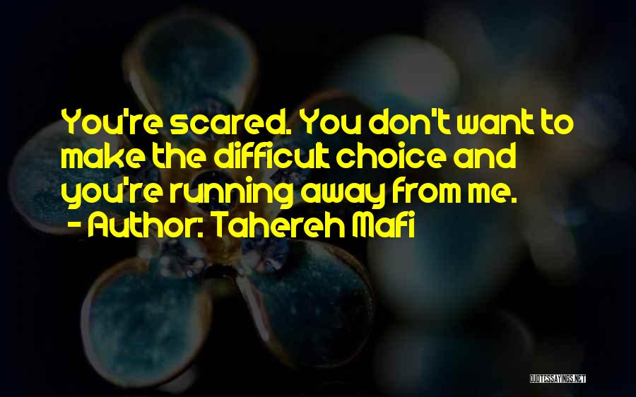 Tahereh Mafi Quotes: You're Scared. You Don't Want To Make The Difficult Choice And You're Running Away From Me.