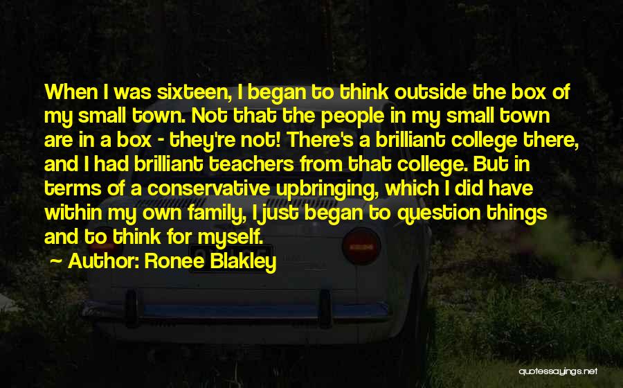 Ronee Blakley Quotes: When I Was Sixteen, I Began To Think Outside The Box Of My Small Town. Not That The People In