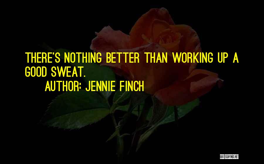 Jennie Finch Quotes: There's Nothing Better Than Working Up A Good Sweat.