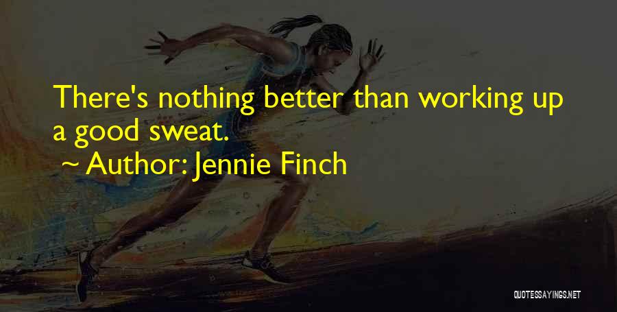 Jennie Finch Quotes: There's Nothing Better Than Working Up A Good Sweat.