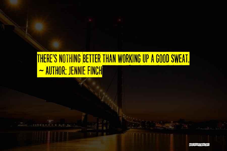 Jennie Finch Quotes: There's Nothing Better Than Working Up A Good Sweat.