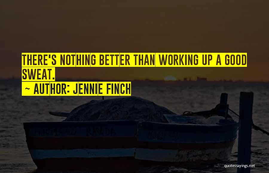 Jennie Finch Quotes: There's Nothing Better Than Working Up A Good Sweat.